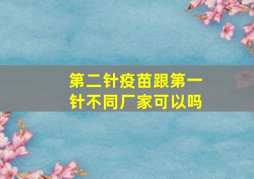 第二针疫苗跟第一针不同厂家可以吗