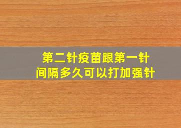 第二针疫苗跟第一针间隔多久可以打加强针