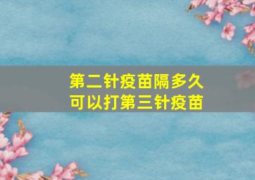 第二针疫苗隔多久可以打第三针疫苗