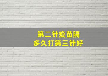 第二针疫苗隔多久打第三针好