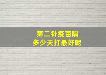 第二针疫苗隔多少天打最好呢