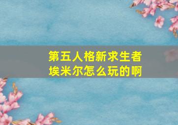 第五人格新求生者埃米尔怎么玩的啊