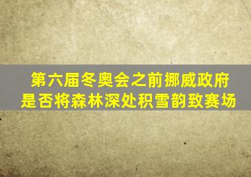 第六届冬奥会之前挪威政府是否将森林深处积雪韵致赛场