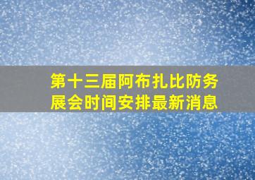 第十三届阿布扎比防务展会时间安排最新消息