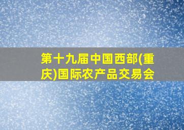 第十九届中国西部(重庆)国际农产品交易会