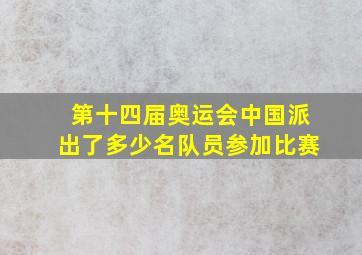 第十四届奥运会中国派出了多少名队员参加比赛