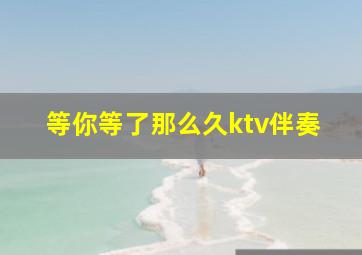 等你等了那么久ktv伴奏