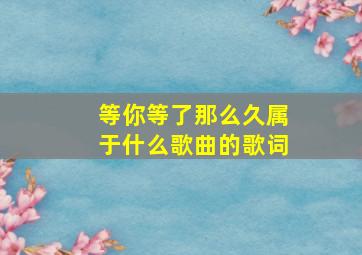 等你等了那么久属于什么歌曲的歌词