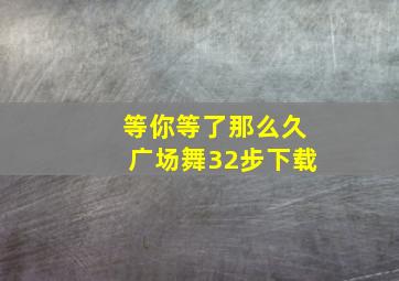 等你等了那么久广场舞32步下载