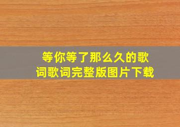 等你等了那么久的歌词歌词完整版图片下载