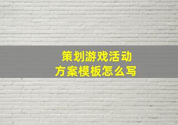 策划游戏活动方案模板怎么写