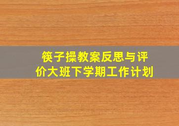 筷子操教案反思与评价大班下学期工作计划