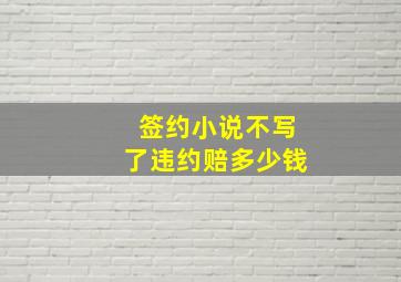 签约小说不写了违约赔多少钱