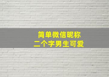 简单微信昵称二个字男生可爱