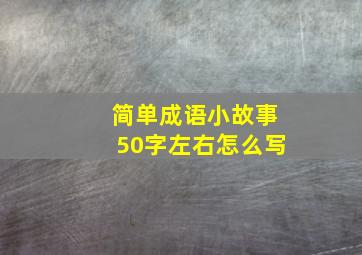 简单成语小故事50字左右怎么写