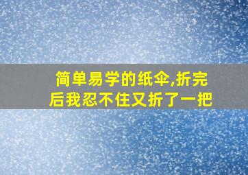 简单易学的纸伞,折完后我忍不住又折了一把