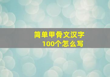 简单甲骨文汉字100个怎么写