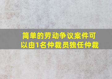 简单的劳动争议案件可以由1名仲裁员独任仲裁