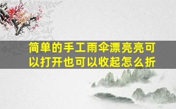 简单的手工雨伞漂亮亮可以打开也可以收起怎么折