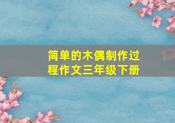 简单的木偶制作过程作文三年级下册