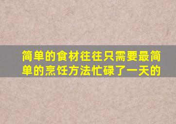 简单的食材往往只需要最简单的烹饪方法忙碌了一天的