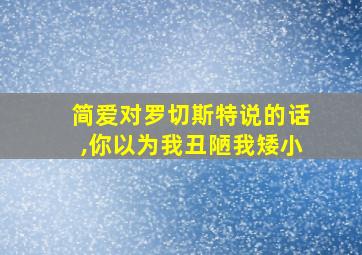 简爱对罗切斯特说的话,你以为我丑陋我矮小