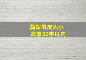 简短的成语小故事50字以内