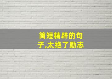 简短精辟的句子,太绝了励志