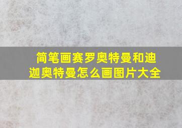 简笔画赛罗奥特曼和迪迦奥特曼怎么画图片大全