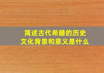 简述古代希腊的历史文化背景和意义是什么