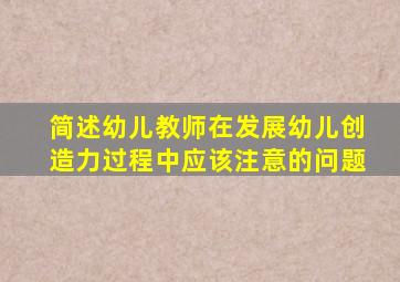 简述幼儿教师在发展幼儿创造力过程中应该注意的问题