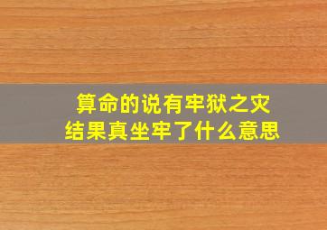 算命的说有牢狱之灾结果真坐牢了什么意思