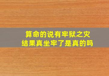 算命的说有牢狱之灾结果真坐牢了是真的吗