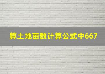 算土地亩数计算公式中667