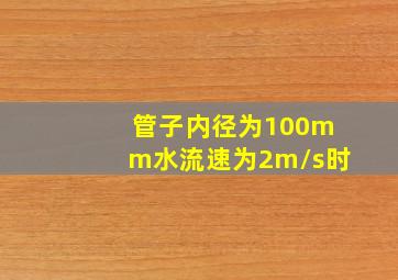 管子内径为100mm水流速为2m/s时