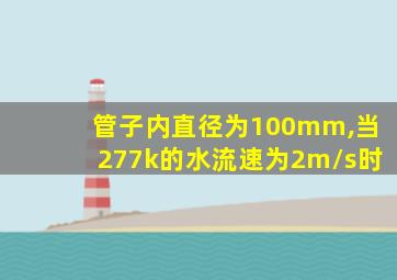 管子内直径为100mm,当277k的水流速为2m/s时