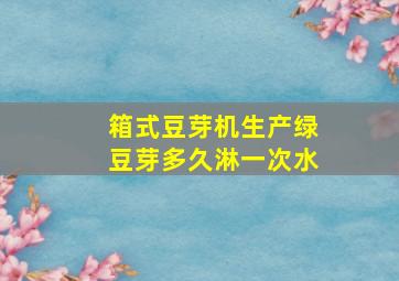 箱式豆芽机生产绿豆芽多久淋一次水