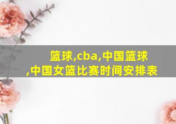 篮球,cba,中国篮球,中国女篮比赛时间安排表