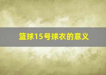 篮球15号球衣的意义