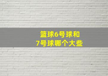 篮球6号球和7号球哪个大些