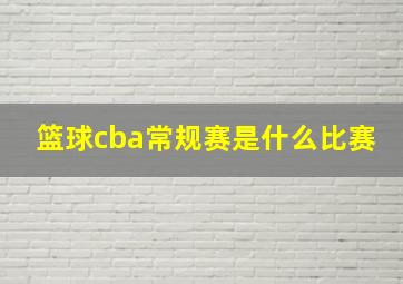 篮球cba常规赛是什么比赛