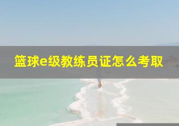 篮球e级教练员证怎么考取