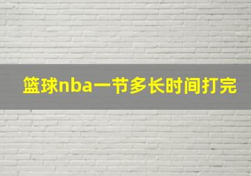 篮球nba一节多长时间打完