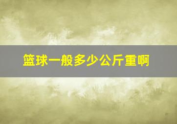 篮球一般多少公斤重啊