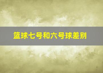 篮球七号和六号球差别