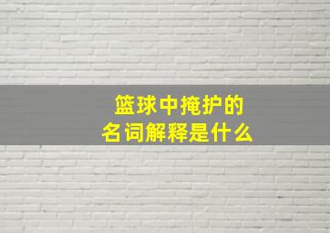 篮球中掩护的名词解释是什么