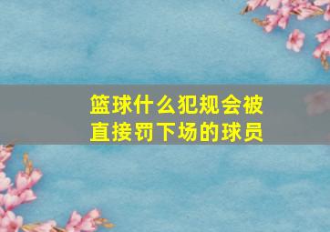 篮球什么犯规会被直接罚下场的球员