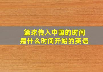 篮球传入中国的时间是什么时间开始的英语