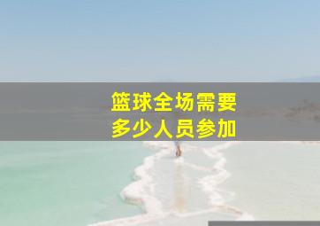 篮球全场需要多少人员参加