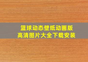 篮球动态壁纸动画版高清图片大全下载安装